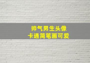 帅气男生头像卡通简笔画可爱