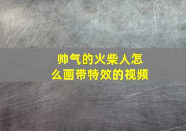 帅气的火柴人怎么画带特效的视频