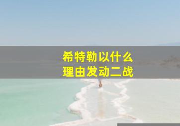 希特勒以什么理由发动二战