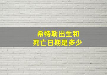 希特勒出生和死亡日期是多少