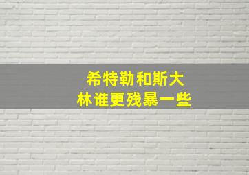 希特勒和斯大林谁更残暴一些