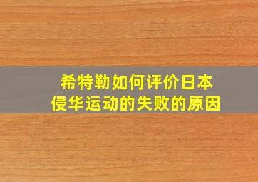 希特勒如何评价日本侵华运动的失败的原因