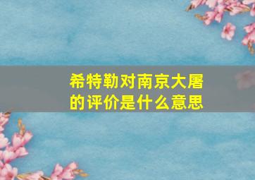 希特勒对南京大屠的评价是什么意思