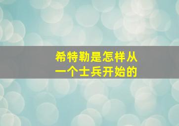 希特勒是怎样从一个士兵开始的