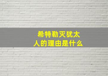 希特勒灭犹太人的理由是什么