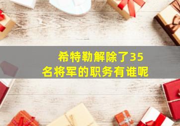 希特勒解除了35名将军的职务有谁呢