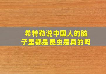 希特勒说中国人的脑子里都是昆虫是真的吗