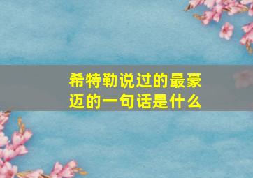 希特勒说过的最豪迈的一句话是什么