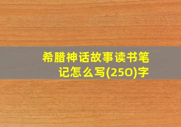 希腊神话故事读书笔记怎么写(25O)字