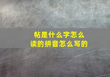 帖是什么字怎么读的拼音怎么写的