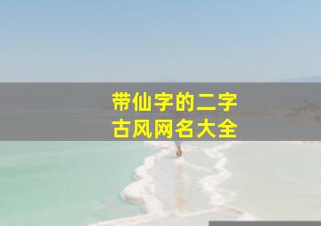 带仙字的二字古风网名大全