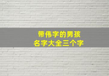 带伟字的男孩名字大全三个字