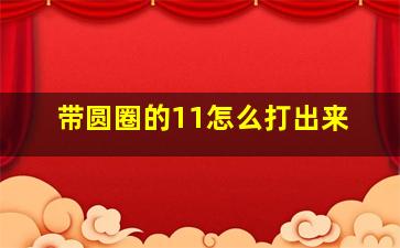 带圆圈的11怎么打出来