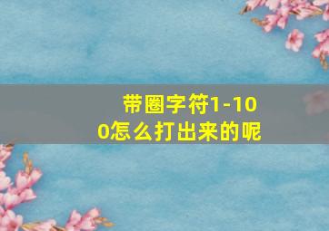 带圈字符1-100怎么打出来的呢