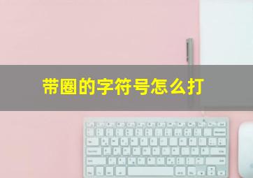 带圈的字符号怎么打