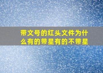 带文号的红头文件为什么有的带星有的不带星