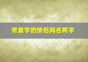 带晨字的情侣网名两字