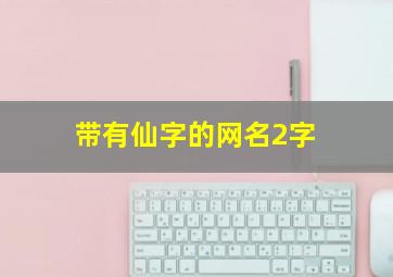 带有仙字的网名2字