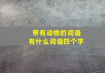 带有动物的词语有什么词语四个字