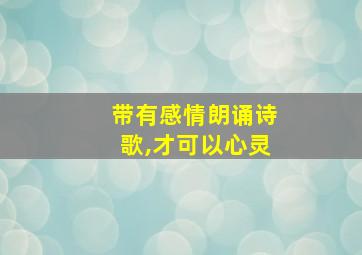 带有感情朗诵诗歌,才可以心灵