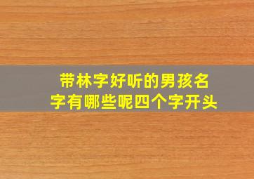 带林字好听的男孩名字有哪些呢四个字开头