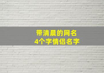 带清晨的网名4个字情侣名字