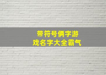 带符号俩字游戏名字大全霸气