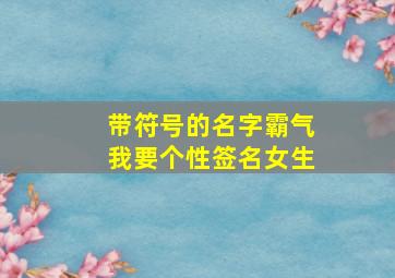 带符号的名字霸气我要个性签名女生