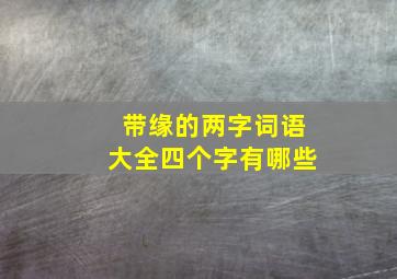 带缘的两字词语大全四个字有哪些