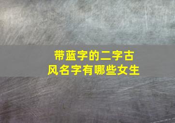 带蓝字的二字古风名字有哪些女生