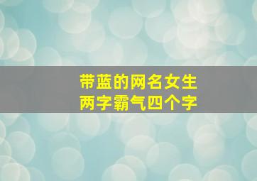 带蓝的网名女生两字霸气四个字