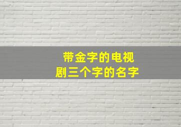 带金字的电视剧三个字的名字