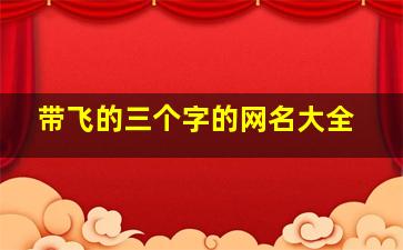 带飞的三个字的网名大全