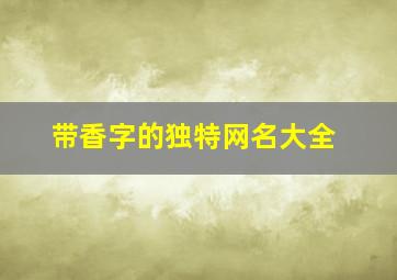 带香字的独特网名大全