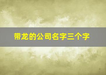 带龙的公司名字三个字