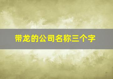 带龙的公司名称三个字