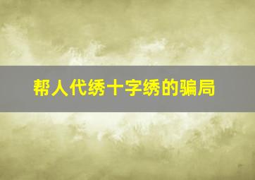 帮人代绣十字绣的骗局