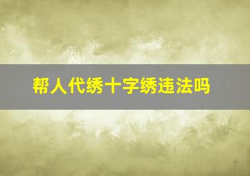 帮人代绣十字绣违法吗