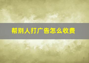 帮别人打广告怎么收费