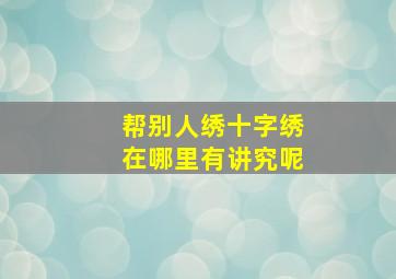 帮别人绣十字绣在哪里有讲究呢