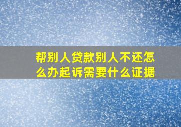 帮别人贷款别人不还怎么办起诉需要什么证据