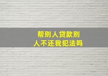 帮别人贷款别人不还我犯法吗