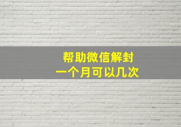 帮助微信解封一个月可以几次