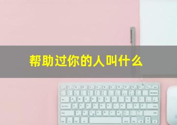 帮助过你的人叫什么