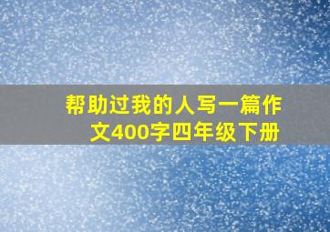 帮助过我的人写一篇作文400字四年级下册