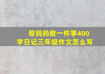 帮妈妈做一件事400字日记三年级作文怎么写