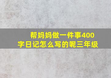 帮妈妈做一件事400字日记怎么写的呢三年级