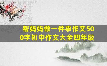 帮妈妈做一件事作文500字初中作文大全四年级