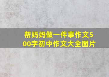 帮妈妈做一件事作文500字初中作文大全图片