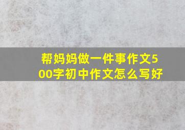 帮妈妈做一件事作文500字初中作文怎么写好